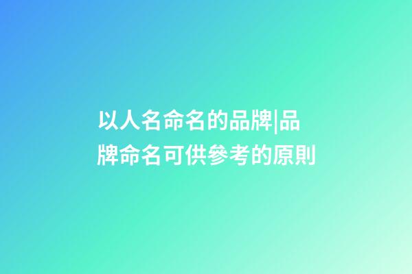 以人名命名的品牌|品牌命名可供參考的原則-第1張-商標(biāo)起名-玄機(jī)派